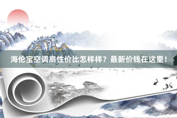 海伦宝空调扇性价比怎样样？最新价钱在这里！